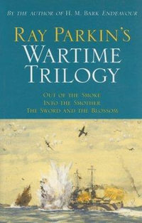 Ray Parkin's Wartime Trilogy - 3 Books in 1 : Out of the Smoke : Into the Smother : The Sword and the Blossom - Ray Parkin