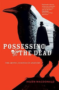 Possessing The Dead : The Artful Science of Anatomy - Helen MacDonald