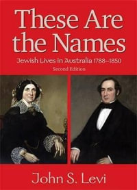 These Are the Names : Jewish Lives in Australia, 1788-1850 - John Levi