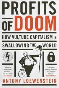 Profits of Doom : How vulture capitalism is swallowing the world: Updated Edition - Antony Loewenstein