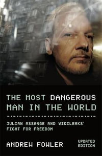 The Most Dangerous Man In The World : Julian Assange and WikiLeaks' Fight for Freedom - Andrew Fowler