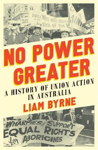 No Power Greater : A History of Union Action in Australia - Liam Byrne