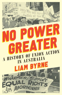 No Power Greater : A History of Union Action in Australia - Liam Byrne