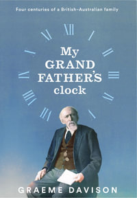 My Grandfather's Clock : Four Centuries of a British-Australian Family - Graeme Davison