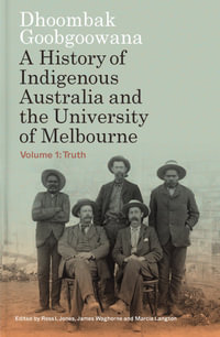 Dhoombak Goobgoowana : A History of Indigenous Australia and the University of Melbourne -  Volume 1: Truth - Marcia Langton