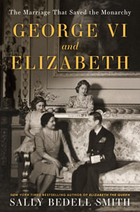 George VI and Elizabeth : The Marriage That Saved the Monarchy - Sally Bedell Smith