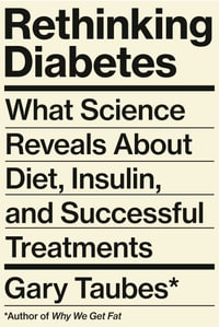 Rethinking Diabetes : What Science Reveals about Diet, Insulin, and Successful Treatments - Gary Taubes