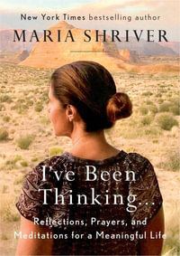 I've Been Thinking . . . : Reflections, Prayers, and Meditations for a Meaningful Life - Maria Shriver