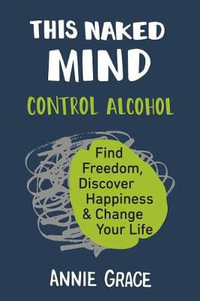 This Naked Mind : Control Alcohol, Find Freedom, Discover Happiness & Change Your Life - Annie Grace