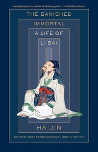 The Banished Immortal : A Life of Li Bai (Li Po) - Ha Jin