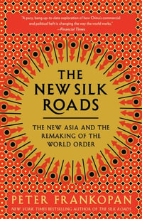 The New Silk Roads : The New Asia and the Remaking of the World Order - Peter Frankopan