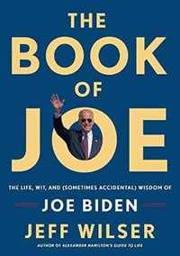 The Book of Joe : The Life, Wit, and (Sometimes Accidental) Wisdom of Joe Biden - Jeff Wilser