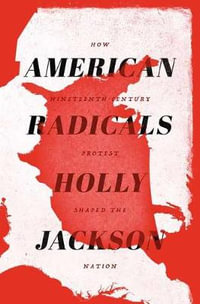 American Radicals : How Nineteenth-Century Protest Shaped the Nation - Holly Jackson