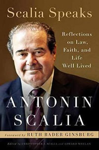 Scalia Speaks : Reflections on Law, Faith, and Life Well Lived - Antonin Scalia