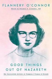 Good Things Out of Nazareth : The Uncollected Letters of Flannery O'Connor and Friends - Flannery O'Connor