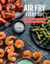 Air Fry Every Day : 75 Recipes to Fry, Roast, and Bake Using Your Air Fryer: A Cookbook - Ben Mims