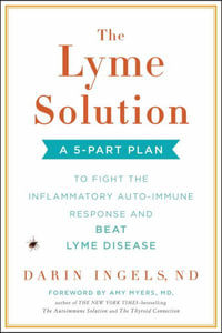 The Lyme Solution : A 5-Part Plan to Fight the Inflammatory Auto-Immune Response and Beat Lyme Disease