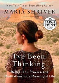 I've Been Thinking . . . : Reflections, Prayers, and Meditations for a Meaningful Life - Maria Shriver