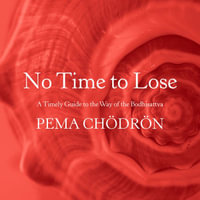 No Time to Lose : A Timely Guide to the Way of the Bodhisattva - Pema Chödrön