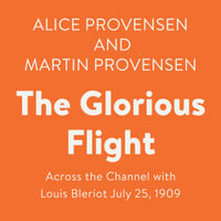The Glorious Flight : Across the Channel with Louis Bleriot July 25, 1909 - Alice Provensen
