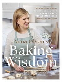 Anna Olson's Baking Wisdom : The Complete Guide: Everything You Need to Know to Make You a Better Baker (with 150+ Recipes) - Anna Olson