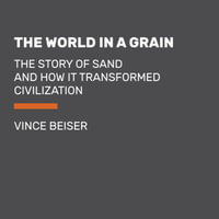 The World in a Grain : The Story of Sand and How It Transformed Civilization - Vince Beiser