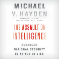 The Assault on Intelligence : American National Security in an Age of Lies - Michael V. Hayden