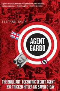 Agent Garbo : The Brilliant, Eccentric Secret Agent Who Tricked Hitler and Saved D-Day - Stephan Talty