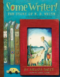 Some Writer! : The Story of E B White - MELISSA SWEET