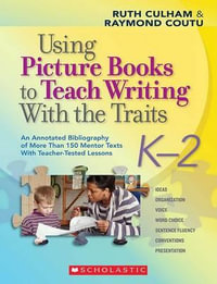 Using Picture Books to Teach Writing with the Traits: K-2 : An Annotated Bibliography of More Than 150 Mentor Texts with Teacher-Tested Lessons - Ruth Culham