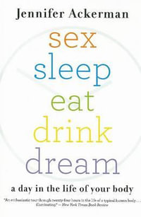 Sex Sleep Eat Drink Dream : A Day in the Life of Your Body - Jennifer Ackerman