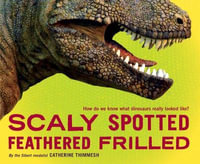 Scaly Spotted Feathered Frilled : How do we know what dinosaurs really looked like? - Catherine Thimmesh