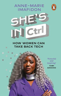 She's In CTRL : How women can take back tech - to communicate, investigate, problem-solve, broker deals and protect themselves in a digital world - Dr. Anne-Marie Imafidon