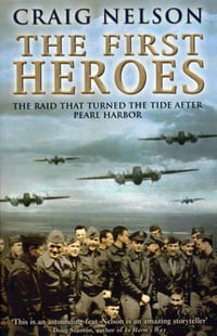 The First Heroes : The Extraordinary Story of the Doolittle Raid, America's First World War II Victory - Craig Nelson