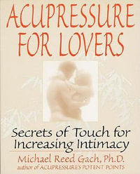 Acupressure for Lovers : Secrets of Touch for Increasing Intimacy - Michael Reed Gach, PhD