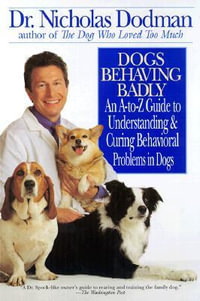 Dogs Behaving Badly : An A-Z Guide to Understanding and Curing Behavorial Problems in Dogs - Nicholas Dodman