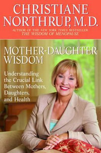 Mother-Daughter Wisdom : Understanding the Crucial Link Between Mothers, Daughters, and Health - Christiane Northrup