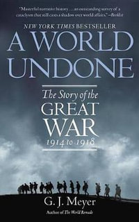 A World Undone : The Story of the Great War 1914 to 1918 - G. J. Meyer