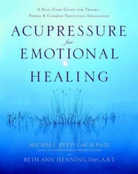 Acupressure for Emotional Healing : A Self-Care Guide for Trauma, Stress, & Common Emotional Imbalances - Michael Reed Gach