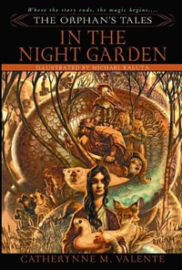 The Orphan's Tales : In The Night Garden : Where the Story Ends, the Magic Begins... - Catherynne M. Valente