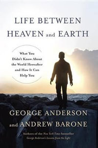 Life Between Heaven and Earth : What You Didn't Know About the World Hereafter and How It Can Help You - George Anderson