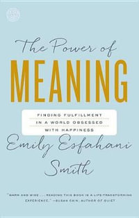 The Power of Meaning : Finding Fulfillment in a World Obsessed with Happiness - Emily Esfahani Smith