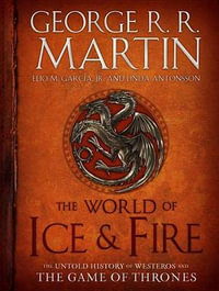 The World of Ice & Fire : The Untold History of Westeros and the Game of Thrones - George R. R. Martin