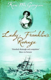 Lady Franklin's Revenge : A True Story of Ambition, Obsession and the Remaking of Arctic History - Ken McGoogan