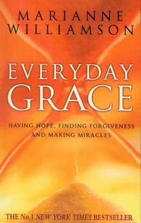 Everyday Grace : Having Hope, Finding Forgiveness And Making Miracles - Marianne Williamson