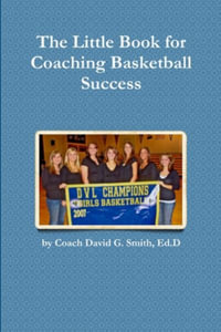 The Little Book for Coaching Basketball Success - Ed. D Coach David G. Smith