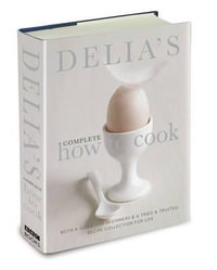 Delia's Complete How To Cook : Both a guide for beginners and a tried & tested recipe collection for life - Delia Smith