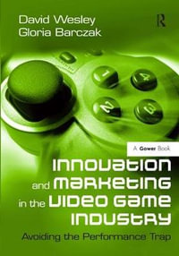 Innovation and Marketing in the Video Game Industry : Avoiding the Performance Trap - David Wesley