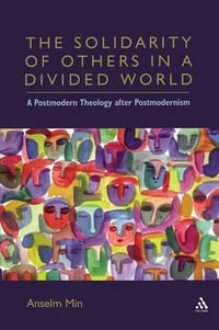 The Solidarity of Others in a Divided World : A Postmodern Theology After Postmodernism - Anselm Kyongsuk Min