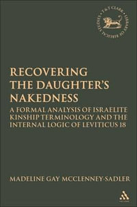 Re-Covering the Daughter's Nakedness : A Formal Analysis of Israelite Kinship Terminology and the Internal Logic of Leviticus 18 - Madeline Gay McClenney-Sadler